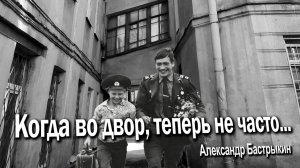 А. БАСТРЫКИН - Когда во двор, теперь не часто...