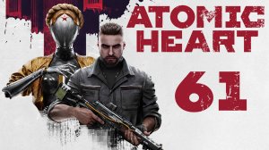 Atomic Heart - ПОКИНЬ ЭТО МЕСТО! - Прохождение игры на русском [#61] | PC