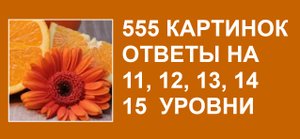 555 картинок словесная игра с ответами на 11, 12, 13, 14, 15 уровни
