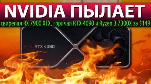 NVIDIA ПЫЛАЕТ: свирепая RX 7900 XTX, горячая RTX 4090 и Ryzen 3 7300X за $149