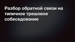 Разбор обратной связи на типичное(увы) трешовое собеседование