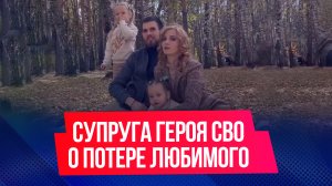 Супруга погибшего героя СВО рассказала о потере любимого