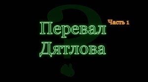 Часть Первая. Загадочная гибель студентов. Перевал Дятлова.