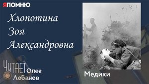 Хлопотина Зоя Александровна. Проект "Я помню" Артема Драбкина. Медики.