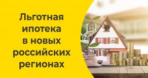 Льготная ипотека в новых российских регионах