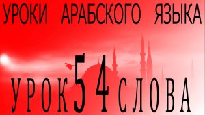 Уроки арабского языка. Урок 54 слова