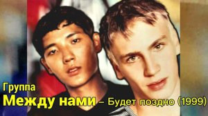 Группа Между нами - Будет поздно ( 1999 г ) Игорь Маркс и Даурен Байназаров