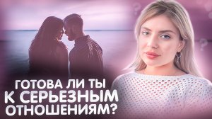 5 ПРИЗНАКОВ, ЧТО ТЫ ГОТОВА К СЕРЬЕЗНЫМ ОТНОШЕНИЯМ