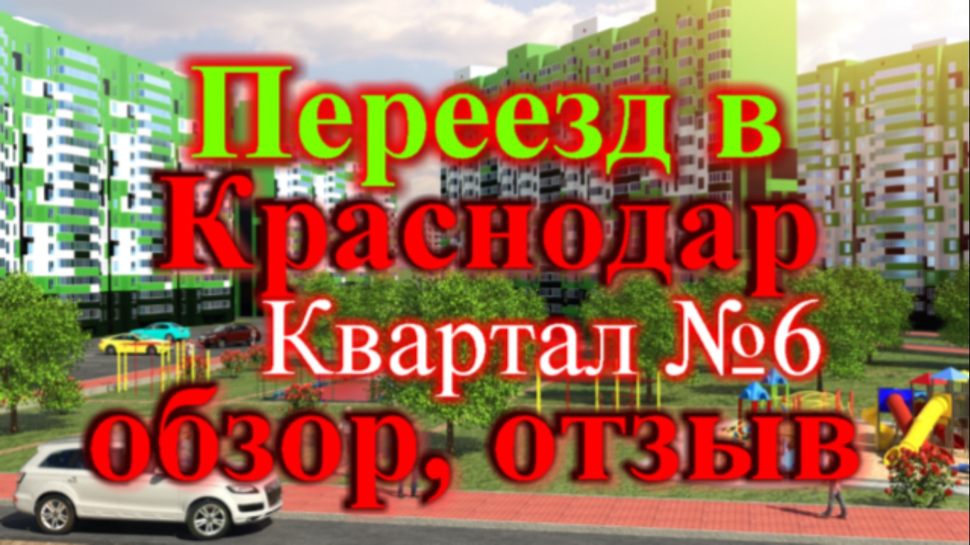 Переезд в Краснодар отзыв, обзор Квартал №6 часть 1