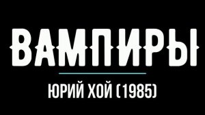ЮРИЙ КЛИНСКИХ (ХОЙ). ВАМПИРЫ (1985). ПЕРВАЯ ВЕРСИЯ.