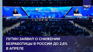 Путин заявил о снижении безработицы в России в апреле