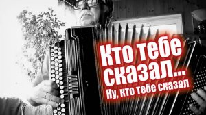 Кто тебе сказал (на баяне)