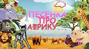 ПЕСЕНКА ПРО АФРИКУ- песенка для детей