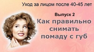 Как правильно снять помаду с губ. Как ухаживать за лицом после 40-45 лет. Выпуск 2