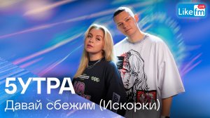 5УТРА - Давай Сбежим (Искорки) | Премьера на LIKE FM