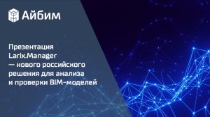 Презентация Larix.Manager — нового российского решения для анализа и проверки BIM-моделей