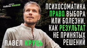 Психосоматика. Право выбора. Или болезни, как результат не принятых решений. Павел Круць