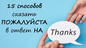 15 способов сказать ПОЖАЛУЙСТА в ответ на THANKS