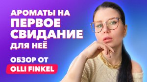 Ароматы на первое свидание для неё | Обзор от Olli Finkel