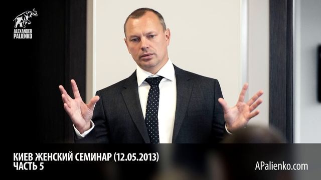 Женский семинар. Часть 5 (Киев 12.05.2013) Александр Палиенко.