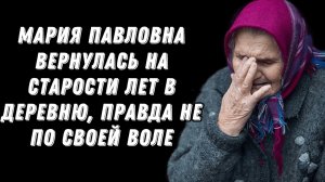 Мария Павловна вернулась на старости лет в деревню, правда не по своей воле  Когда соседи решили ее