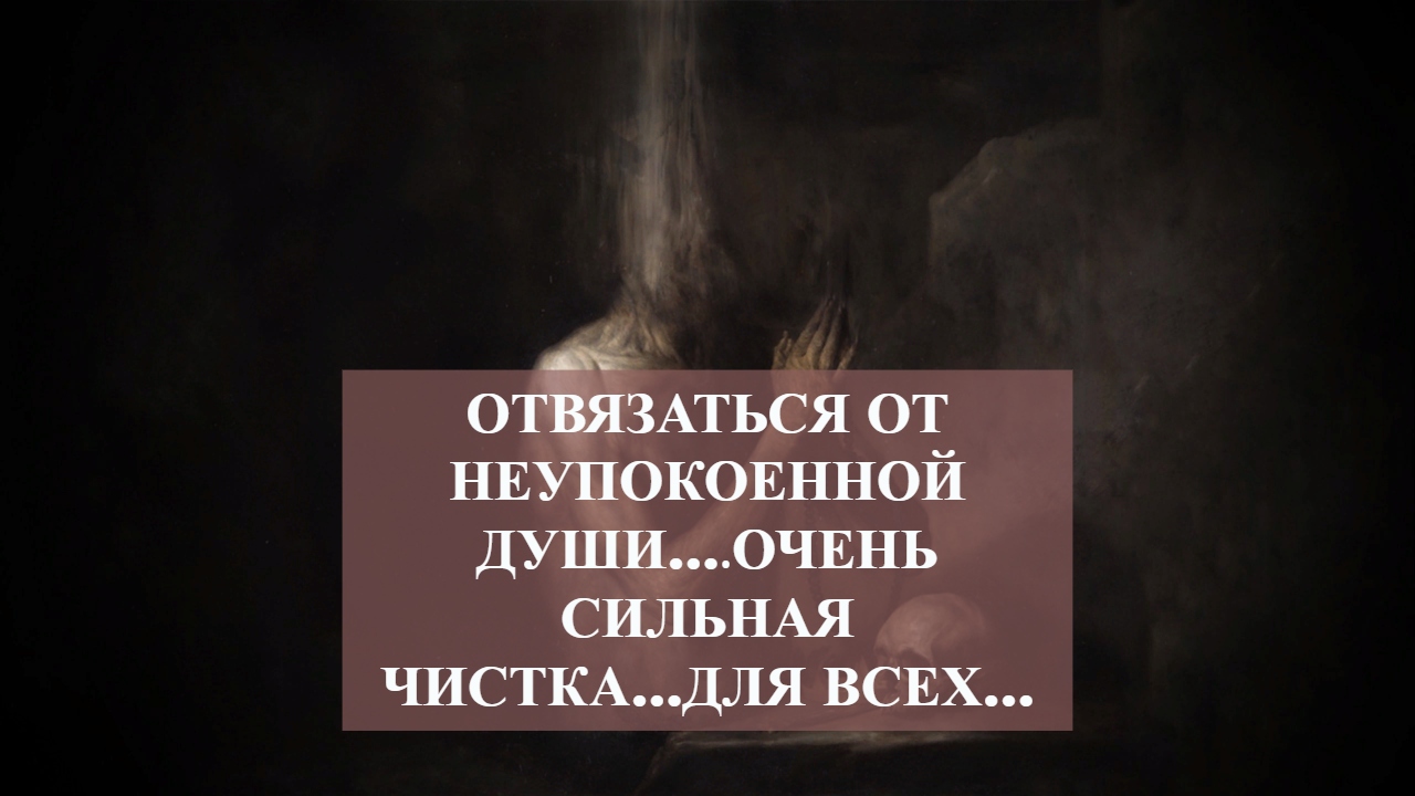 ОТВЯЗАТЬСЯ ОТ НЕУПОКОЕННОЙ ДУШИ….ОЧЕНЬ СИЛЬНАЯ ЧИСТКА…ДЛЯ ВСЕХ… смотреть онлайн