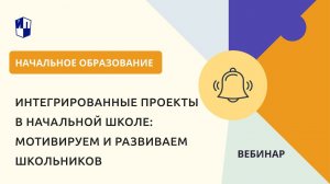 Интегрированные проекты в начальной школе: мотивируем и развиваем школьников