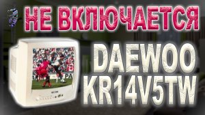 Ремонт телевизора Daewoo KR14V5TW, не включается