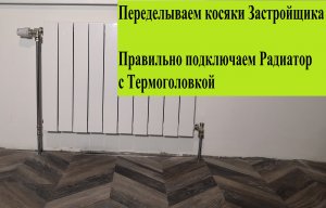 Правильное подключение радиатора с Термоголовкой Исправляем косяк застройщика