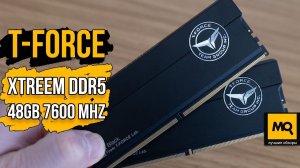 T-FORCE XTREEM DDR5 48GB 7600 MHz обзор и тесты. Большой объем и высокая частота из коробки.