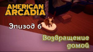 ВОЗВРАЩЕНИЕ ДОМОЙ 🔹 American Arcadia #6 🔹 Прохождение