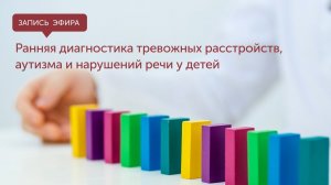 Ранняя диагностика тревожных расстройств, аутизма и нарушений речи у детей