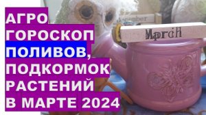 Агрогороскоп поливов, подкормок растений в марте 2024Agrohoroscope for watering plants in March 2024