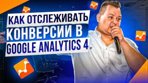 Как отслеживать конверсии в Google Analytics 4. Как выбрать модель атрибуции и настроить события