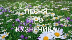 ПЕСНЯ ПРО КУЗНЕЧИКА.