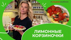 Корзиночки с лимонным кремом и ягодами от Юлии Высоцкой | #сладкоесолёное №192 (6+)