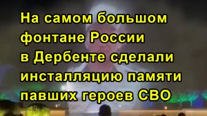 На самом большом фонтане России в Дербенте сделали инсталляцию памяти павших героев СВО