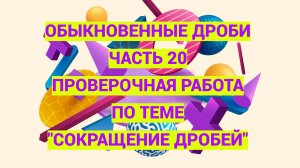 Дроби. Часть 20. Проверочная работа по теме Сокращение дробей