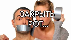 ЗАКРЫТЬ РОТ...ДЛЯ ВСЕХ...
