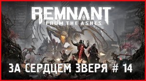 Remnant: From the Ashes  ЗА СЕРДЦЕМ ЗВЕРЯ # 14