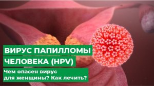 Вирус папилломы человека (HPV) Чем опасен вирус для женщины Как лечить.