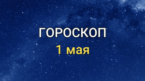 ГОРОСКОП на 1 мая 2021 года для всех знаков Зодиака