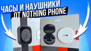 УМНЫЕ ЧАСЫ Nothing CMF Watch Pro и Наушники CMF Buds Pro от Nothing Phone