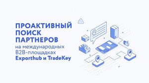 Проактивный поиск партнеров на международных B2B-площадках Exporthub и TradeKey