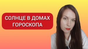 СОЛНЦЕ В ДОМАХ ГОРОСКОПА