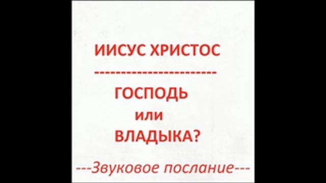 12-е ПОСЛАНИЕ Помазанника.Иисус Христос: ГОСПОДЬ или ВЛАДЫКА? Радеев Владимир(муже)