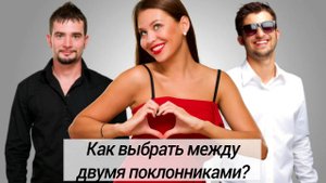 Как сделать выбор между двумя поклонниками