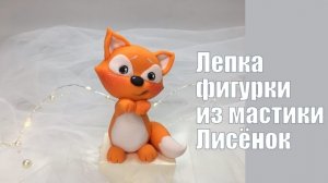 Лисёнок из мастики. Фигурка на торт. Лепим фигурку лисы на тортик. Танинторт. Fox_Raposa.