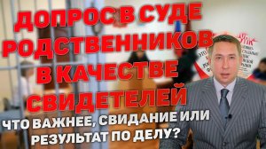 Допрос в суде родственников подсудимого как свидетелей защиты. В какой момент допрашивать и почему.