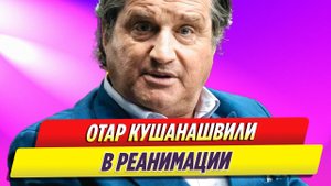 Отар Кушанашвили в реанимации